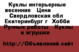 Куклы интерьерные, весенние › Цена ­ 4 000 - Свердловская обл., Екатеринбург г. Хобби. Ручные работы » Куклы и игрушки   